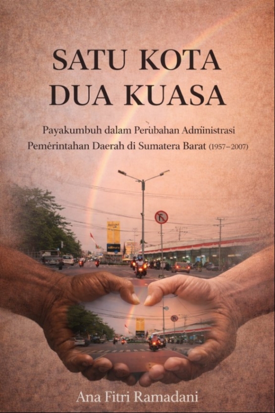 Satu Kota Dua Kuasa : Payakumbuh Dalam Perubahan Daerah Administrasi Pemerintahan Daerah di Sumatera Barat (1957 - 2007)