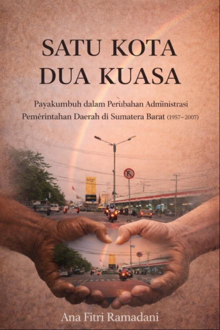 Satu Kota Dua Kuasa : Payakumbuh Dalam Perubahan Daerah Administrasi Pemerintahan Daerah di Sumatera Barat (1957 - 2007)